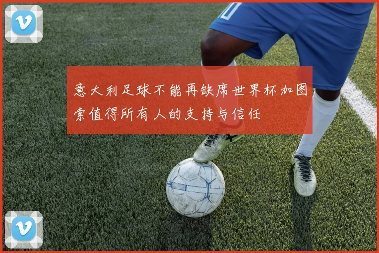 意大利足球不能再缺席世界杯加图索值得所有人的支持与信任
